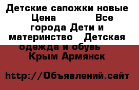 Детские сапожки новые  › Цена ­ 2 600 - Все города Дети и материнство » Детская одежда и обувь   . Крым,Армянск